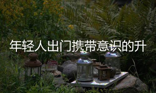 年輕人出門攜帶意識的升級，自備物品漸成潮流