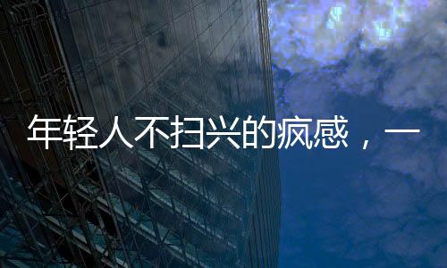 年輕人不掃興的瘋感，一股新潮流的興起與解讀