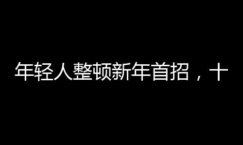 年輕人整頓新年首招，十招助你活力滿滿開啟新征程