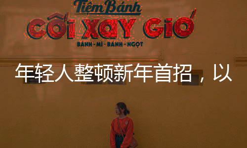 年輕人整頓新年首招，以活力與創(chuàng)意迎接全新篇章