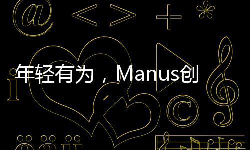 年輕有為，Manus創(chuàng)始人肖弘的創(chuàng)業(yè)之路——一位90后的崛起