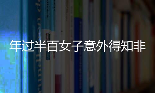年過半百女子意外得知非親生真相，家族秘密與情感重建之路