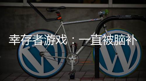 幸存者游戲：一直被腦補成高手
