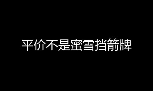 平價不是蜜雪擋箭牌