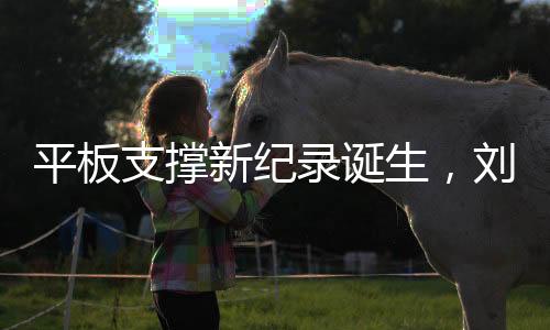平板支撐新紀(jì)錄誕生，劉曉慶打破極限，堅(jiān)持長達(dá)5分25秒