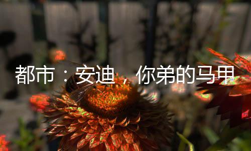 都市：安迪，你弟的馬甲又掉了！