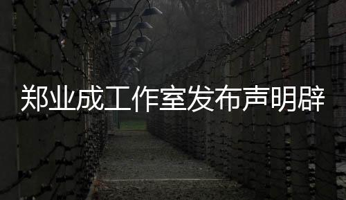 鄭業(yè)成工作室發(fā)布聲明辟謠劈腿傳聞，堅定維護藝人名譽權(quán)