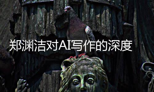 鄭淵潔對AI寫作的深度評價，AI文筆卓越，難以超越