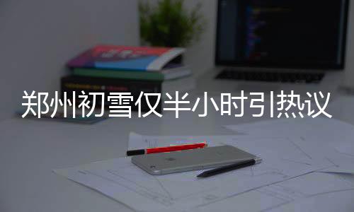 鄭州初雪僅半小時(shí)引熱議，專(zhuān)家權(quán)威回應(yīng)揭秘真相