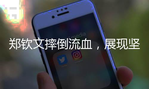 鄭欽文摔倒流血，展現(xiàn)堅韌不拔的體育精神