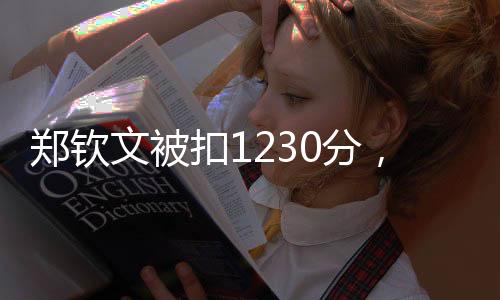 鄭欽文被扣1230分，賽場風(fēng)云與個人挑戰(zhàn)