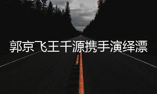 郭京飛王千源攜手演繹漂白，今日開播