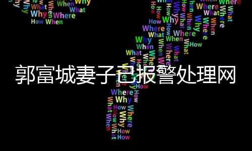郭富城妻子已報(bào)警處理網(wǎng)絡(luò)爭議事件