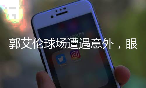 郭艾倫球場遭遇意外，眼睛受傷流血
