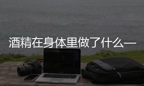 酒精在身體里做了什么——揭示酒精對(duì)身體的影響及反應(yīng)過(guò)程
