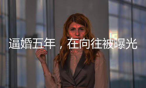 逼婚五年，在向往被曝光了