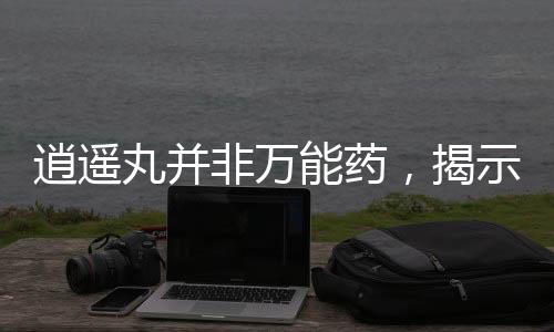 逍遙丸并非萬能藥，揭示謠言背后的真相
