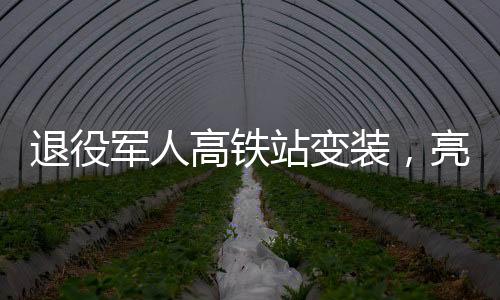 退役軍人高鐵站變裝，亮眼新風(fēng)尚，致敬英雄歸來(lái)