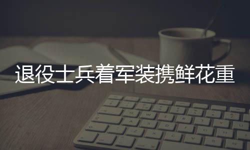退役士兵著軍裝攜鮮花重返小學校赴約，溫情傳遞軍人精神力量