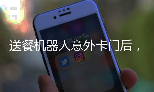 送餐機器人意外卡門后，遇墻求生路，科技與人性的碰撞