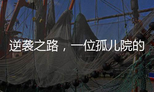 逆襲之路，一位孤兒院的勵志新星，實(shí)現(xiàn)年薪百萬的夢想