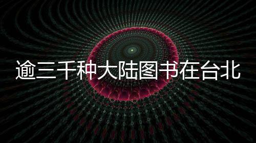 逾三千種大陸圖書(shū)在臺(tái)北國(guó)際書(shū)展展出