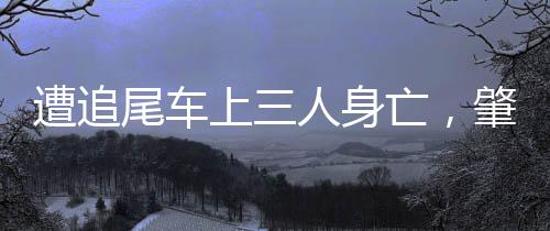 遭追尾車上三人身亡，肇事司機(jī)被判三年緩刑五年