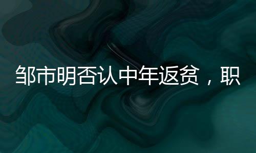 鄒市明否認中年返貧，職業(yè)拳擊手的奮斗與堅守