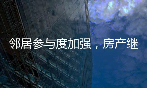 鄰居參與度加強(qiáng)，房產(chǎn)繼承需鄰居簽字引發(fā)熱議