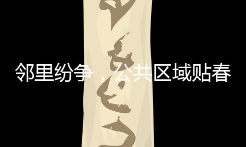 鄰里紛爭，公共區(qū)域貼春聯(lián)引發(fā)爭議
