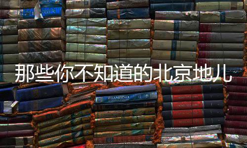 那些你不知道的北京地兒——探秘古都的隱秘角落