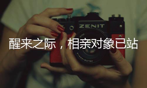 醒來之際，相親對象已站在床邊
