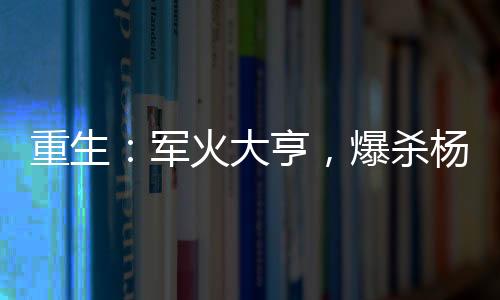 重生：軍火大亨，爆殺楊老板！