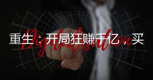 重生：開局狂賺千億，買下楊老板