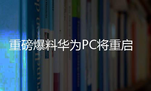 重磅爆料華為PC將重啟Linux，引領(lǐng)新一輪操作系統(tǒng)風(fēng)潮