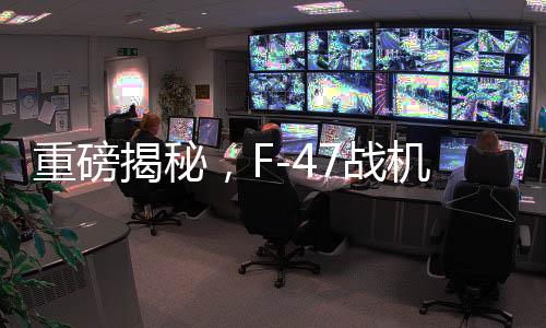 重磅揭秘，F(xiàn)-47戰(zhàn)機單機造價曝光，超3億美元投入試飛近五年揭曉輝煌成就