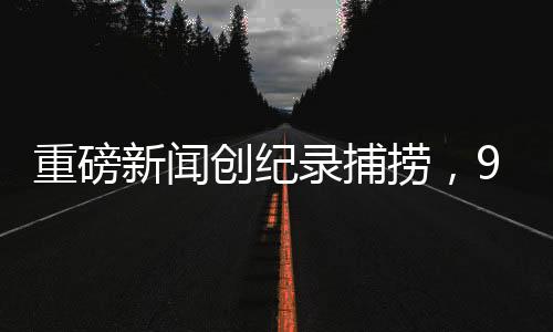 重磅新聞創(chuàng)紀錄捕撈，90斤金黃色鰱鳙魚驚現(xiàn)某水域