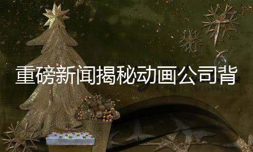 重磅新聞揭秘動畫公司背后的故事，托舉哪吒，引發(fā)業(yè)內(nèi)熱議，權(quán)威回應(yīng)來自業(yè)界巨頭！——動畫公司回應(yīng)與聯(lián)動138家企業(yè)的合作打造哪吒傳奇！