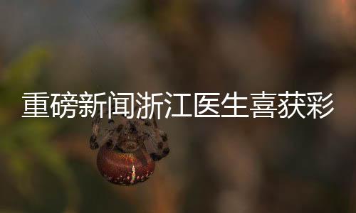 重磅新聞?wù)憬t(yī)生喜獲彩票大獎(jiǎng)，總金額高達(dá)1610萬(wàn)！
