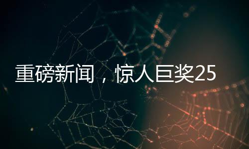 重磅新聞，驚人巨獎(jiǎng)254051400元花落誰家？揭曉背后的幸運(yùn)故事！