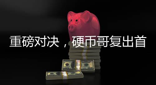 重磅對決，硬幣哥復出首戰(zhàn)老牌IG