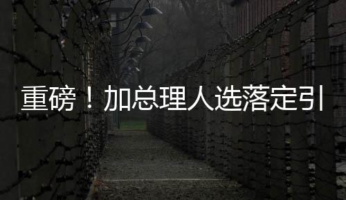 重磅！加總理人選落定引發(fā)全球矚目，第二天美股市場(chǎng)反應(yīng)劇烈