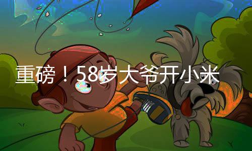 重磅！58歲大爺開小米SU7 Ultra成焦點，他的回應(yīng)引發(fā)熱烈圍觀