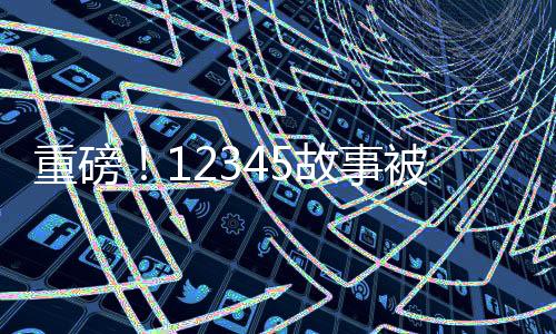 重磅！12345故事被搬上大銀幕，探秘?cái)?shù)字背后的電影傳奇
