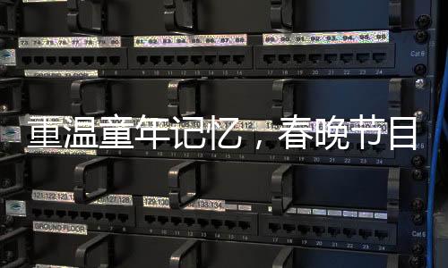 重溫童年記憶，春晚節(jié)目單引發(fā)集體回憶潮