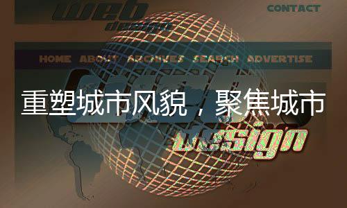 重塑城市風(fēng)貌，聚焦城市更新改造與老舊小區(qū)振興——針對二十年前的老舊小區(qū)再改造