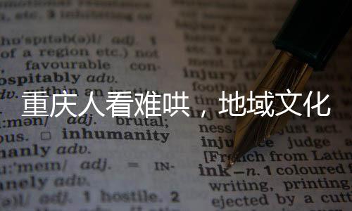 重慶人看難哄，地域文化與網(wǎng)絡(luò)文學(xué)的驚喜交融