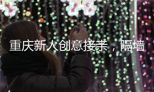 重慶新人創(chuàng)意接親，隔墻相望締造浪漫佳話