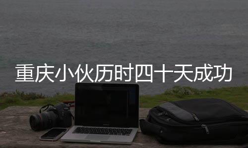 重慶小伙歷時四十天成功穿越塔克拉瑪干沙漠，挑戰(zhàn)極限，展現(xiàn)勇氣與毅力