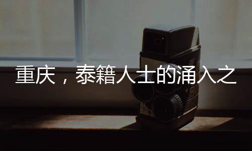 重慶，泰籍人士的涌入之地